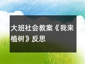 大班社會教案《我來植樹》反思