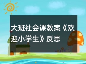 大班社會課教案《歡迎小學(xué)生》反思