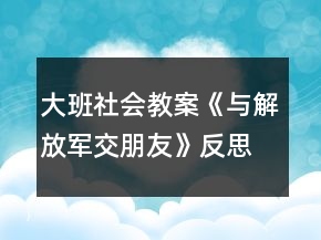 大班社會教案《與解放軍交朋友》反思