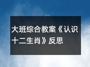 大班綜合教案《認(rèn)識十二生肖》反思