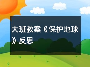 大班教案《保護地球》反思