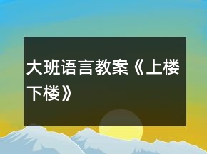 大班語(yǔ)言教案《上樓下樓》