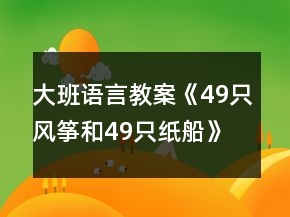 大班語(yǔ)言教案《49只風(fēng)箏和49只紙船》反思