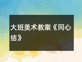 大班美術(shù)教案《同心結(jié)》