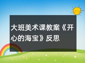大班美術(shù)課教案《開(kāi)心的海寶》反思