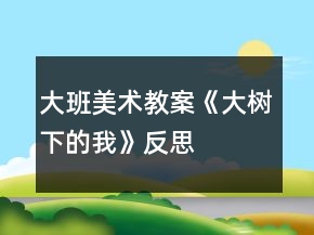 大班美術(shù)教案《大樹(shù)下的我》反思