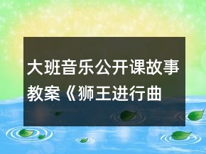大班音樂公開課故事教案《獅王進(jìn)行曲》