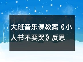 大班音樂課教案《小人書不要哭》反思