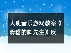 大班音樂游戲教案《滑稽的腳先生》反思