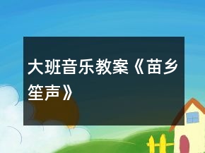 大班音樂教案《苗鄉(xiāng)笙聲》