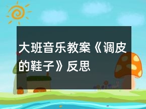 大班音樂教案《調(diào)皮的鞋子》反思