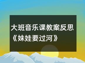 大班音樂課教案反思《妹娃要過河》