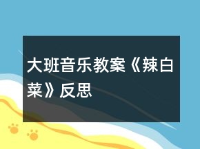 大班音樂教案《辣白菜》反思