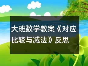 大班數(shù)學(xué)教案《對應(yīng)比較與減法》反思