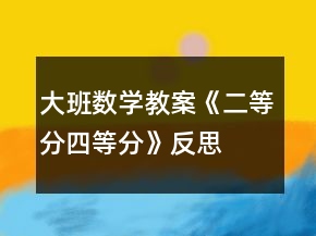 大班數(shù)學(xué)教案《二等分四等分》反思