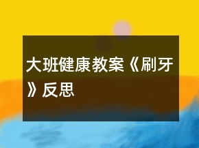 大班健康教案《刷牙》反思