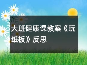 大班健康課教案《玩紙板》反思