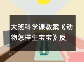 大班科學(xué)課教案《動(dòng)物怎樣生寶寶》反思