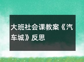 大班社會(huì)課教案《汽車城》反思