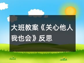 大班教案《關(guān)心他人我也會(huì)》反思