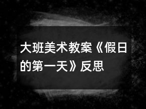 大班美術(shù)教案《假日的第一天》反思
