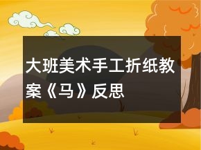 大班美術(shù)手工折紙教案《馬》反思