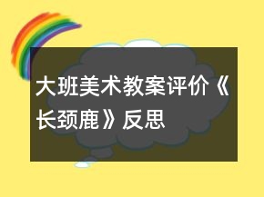 大班美術(shù)教案評(píng)價(jià)《長(zhǎng)頸鹿》反思