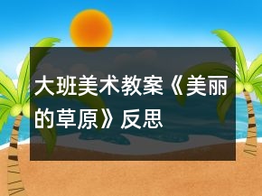 大班美術(shù)教案《美麗的草原》反思