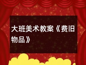 大班美術(shù)教案《費舊物品》