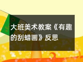 大班美術(shù)教案《有趣的刮蠟畫》反思