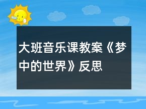 大班音樂課教案《夢(mèng)中的世界》反思