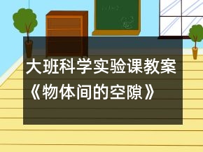 大班科學(xué)實驗課教案《物體間的空隙》反思