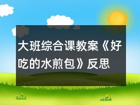大班綜合課教案《好吃的水煎包》反思