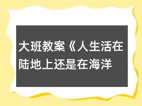 大班教案《人生活在陸地上還是在海洋里好？》反思