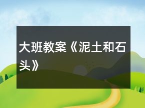 大班教案《泥土和石頭》