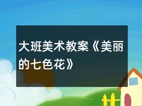 大班美術教案《美麗的七色花》