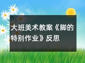 大班美術(shù)教案《腳的特別作業(yè)》反思