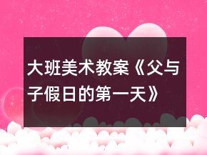 大班美術(shù)教案《父與子：假日的第一天》反思