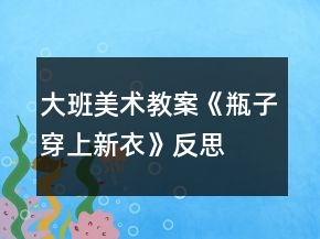 大班美術(shù)教案《瓶子穿上新衣》反思