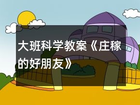 大班科學(xué)教案《莊稼的好朋友》