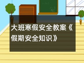 大班寒假安全教案《假期安全知識》