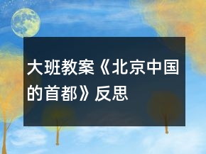 大班教案《北京—中國的首都》反思