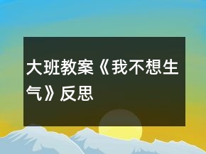 大班教案《我不想生氣》反思