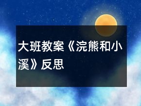 大班教案《浣熊和小溪》反思
