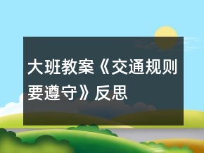大班教案《交通規(guī)則要遵守》反思