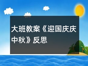 大班教案《迎國慶、慶中秋》反思