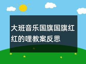 大班音樂(lè)國(guó)旗國(guó)旗紅紅的哩教案反思