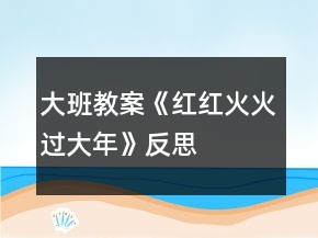 大班教案《紅紅火火過大年》反思