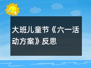 大班兒童節(jié)《六一活動(dòng)方案》反思