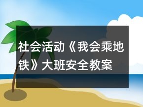社會(huì)活動(dòng)《我會(huì)乘地鐵》大班安全教案